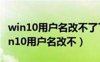 win10用户名改不了了（2024年05月20日win10用户名改不）