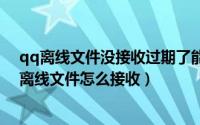 qq离线文件没接收过期了能恢复吗（2024年05月20日qq离线文件怎么接收）