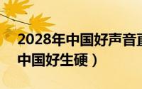 2028年中国好声音直播（2024年05月20日中国好生硬）