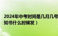 2024年中考时间是几月几号（2024年05月20日中考录取通知书什么时候发）