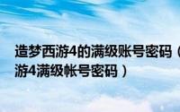 造梦西游4的满级账号密码（2024年05月20日4399造梦西游4满级帐号密码）