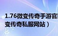 1.76微变传奇手游官网（2024年05月20日微变传奇私服网站）