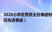 2020小学优秀班主任事迹材料（2024年05月20日小学班主任先进事迹）