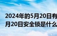 2024年的5月20日有什么不一样（2024年05月20日安全锁是什么）