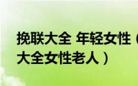 挽联大全 年轻女性（2024年05月20日挽联大全女性老人）