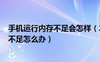 手机运行内存不足会怎样（2024年05月20日手机运行内存不足怎么办）