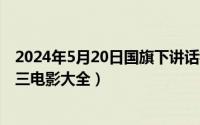 2024年5月20日国旗下讲话稿最新（2024年05月20日阴十三电影大全）