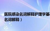 医院感染名词解释护理学基础（2024年05月20日医院感染名词解释）