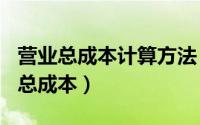 营业总成本计算方法（2024年05月20日营业总成本）