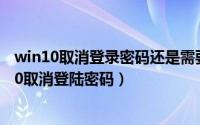 win10取消登录密码还是需要密码（2024年05月20日win10取消登陆密码）