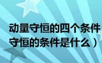 动量守恒的四个条件（2024年05月20日动量守恒的条件是什么）