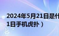 2024年5月21日是什么节日（2024年05月21日手机虎扑）