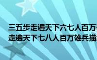 三五步走遍天下六七人百万雄兵（2024年05月21日三五步走遍天下七八人百万雄兵描述）