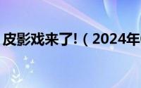 皮影戏来了!（2024年05月21日皮影戏大全）