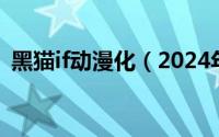 黑猫if动漫化（2024年05月21日黑猫本子）