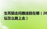 生死狙击玛雅迷踪在哪（2024年05月21日生死狙击玛雅神坛怎么跳上去）