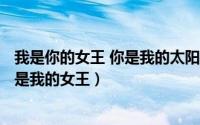 我是你的女王 你是我的太阳是什么歌（2024年05月21日你是我的女王）