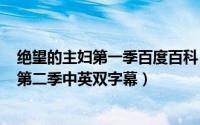 绝望的主妇第一季百度百科（2024年05月21日绝望的主妇第二季中英双字幕）