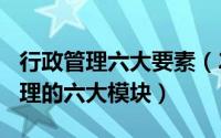 行政管理六大要素（2024年05月21日行政管理的六大模块）