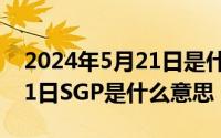 2024年5月21日是什么节日（2024年05月21日SGP是什么意思）