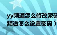 yy频道怎么修改密码（2024年05月21日yy频道怎么设置密码）