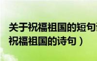 关于祝福祖国的短句诗词（2024年05月21日祝福祖国的诗句）