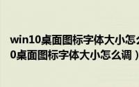 win10桌面图标字体大小怎么调整（2024年05月21日win10桌面图标字体大小怎么调）