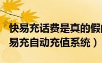 快易充话费是真的假的（2024年05月21日快易充自动充值系统）