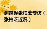 谢霆锋张柏芝专访（2024年05月21日谢霆锋张柏芝近况）