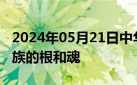 2024年05月21日中华优秀传统文化是中华民族的根和魂