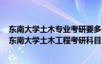 东南大学土木专业考研要多少分可录取（2024年05月21日东南大学土木工程考研科目）