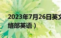 2023年7月26日英文（2024年05月21日网络部英语）