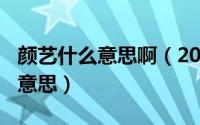 颜艺什么意思啊（2024年05月21日颜艺什么意思）