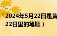 2024年5月22日是黄道吉日吗（2024年05月22日里的笔顺）