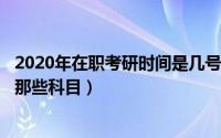 2020年在职考研时间是几号（2024年05月22日在职考研考那些科目）