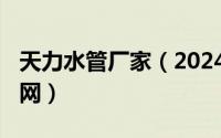 天力水管厂家（2024年05月22日天力水管官网）