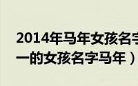 2014年马年女孩名字（2024年05月22日带一的女孩名字马年）