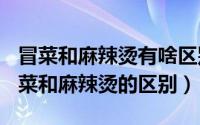 冒菜和麻辣烫有啥区别（2024年05月22日冒菜和麻辣烫的区别）