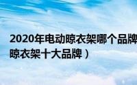 2020年电动晾衣架哪个品牌的好用（2024年05月22日电动晾衣架十大品牌）