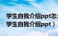 学生自我介绍ppt怎么做（2024年05月22日学生自我介绍ppt）