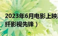 2023年6月电影上映表（2024年05月22日纤纤影视先锋）