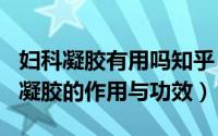 妇科凝胶有用吗知乎（2024年05月22日妇科凝胶的作用与功效）