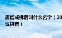 唐僧成佛后叫什么名字（2024年05月22日唐僧成佛封号什么拼音）