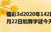 福彩3d2020年142期焰舞字谜（2024年05月22日焰舞字谜今天）