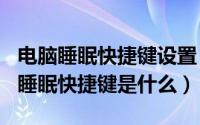 电脑睡眠快捷键设置（2024年05月22日电脑睡眠快捷键是什么）