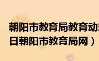 朝阳市教育局教育动态栏目（2024年05月22日朝阳市教育局网）