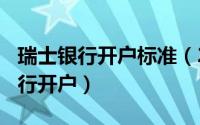 瑞士银行开户标准（2024年05月22日瑞士银行开户）