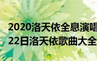 2020洛天依全息演唱会节目单（2024年05月22日洛天依歌曲大全）