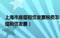 上海市房屋租赁发票税费怎么算（2024年05月22日上海房屋租赁发票）