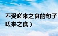 不受嗟来之食的句子（2024年05月23日不受嗟来之食）